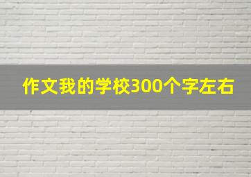 作文我的学校300个字左右