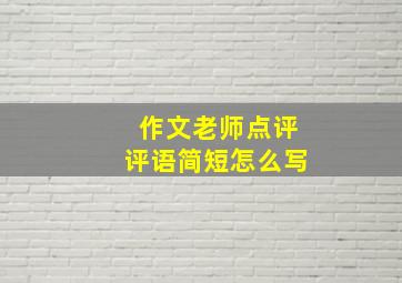 作文老师点评评语简短怎么写