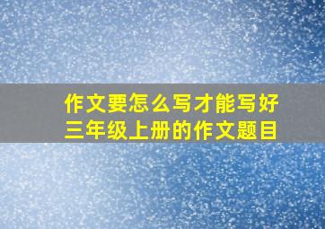 作文要怎么写才能写好三年级上册的作文题目