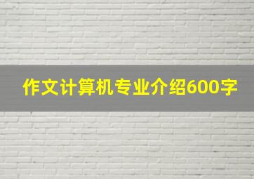 作文计算机专业介绍600字