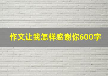 作文让我怎样感谢你600字