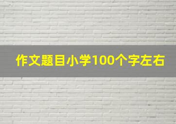 作文题目小学100个字左右