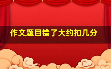 作文题目错了大约扣几分