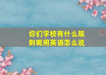 你们学校有什么规则呢用英语怎么说