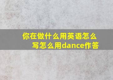 你在做什么用英语怎么写怎么用dance作答