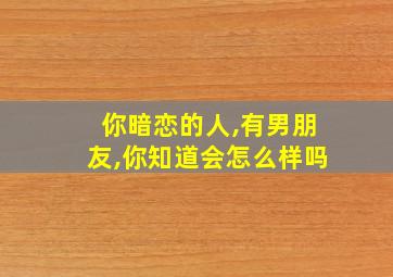 你暗恋的人,有男朋友,你知道会怎么样吗