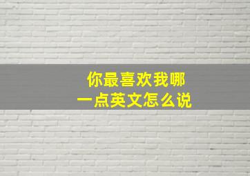 你最喜欢我哪一点英文怎么说