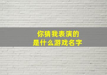 你猜我表演的是什么游戏名字