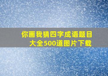 你画我猜四字成语题目大全500道图片下载