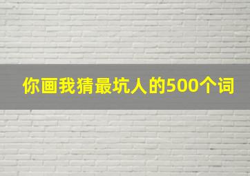 你画我猜最坑人的500个词