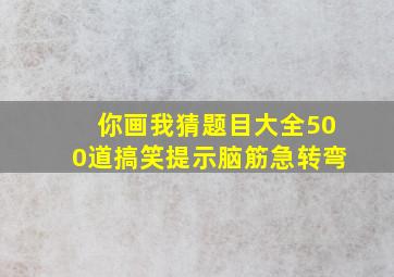 你画我猜题目大全500道搞笑提示脑筋急转弯