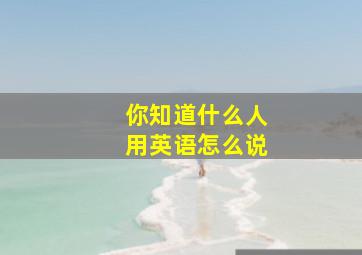 你知道什么人用英语怎么说