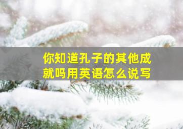 你知道孔子的其他成就吗用英语怎么说写