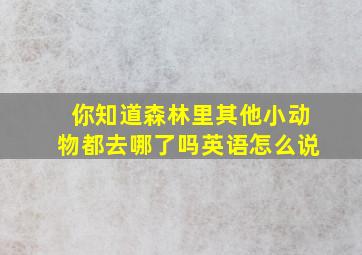 你知道森林里其他小动物都去哪了吗英语怎么说