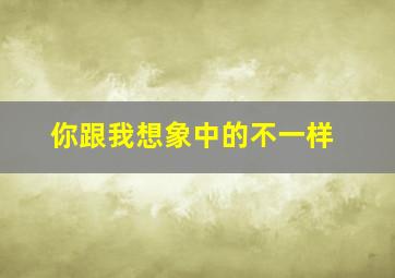 你跟我想象中的不一样