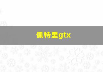 佩特里gtx