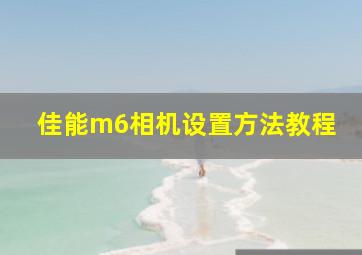 佳能m6相机设置方法教程