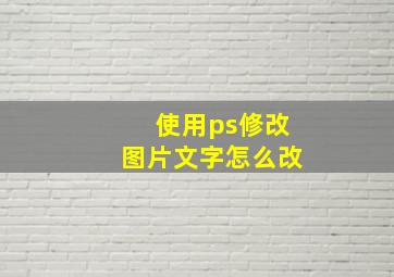 使用ps修改图片文字怎么改