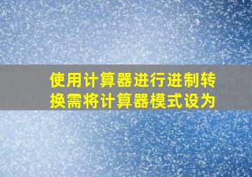 使用计算器进行进制转换需将计算器模式设为