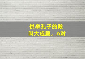 供奉孔子的殿叫大成殿。A对