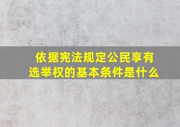 依据宪法规定公民享有选举权的基本条件是什么