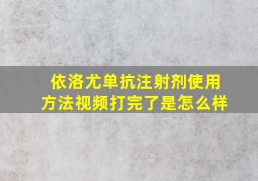 依洛尤单抗注射剂使用方法视频打完了是怎么样