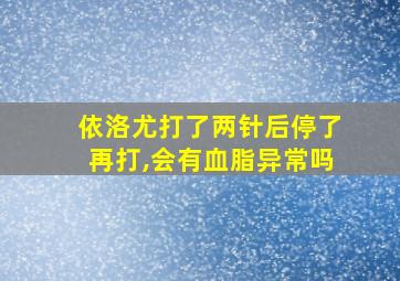 依洛尤打了两针后停了再打,会有血脂异常吗