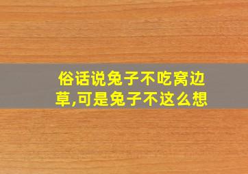 俗话说兔子不吃窝边草,可是兔子不这么想