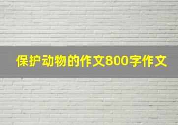 保护动物的作文800字作文