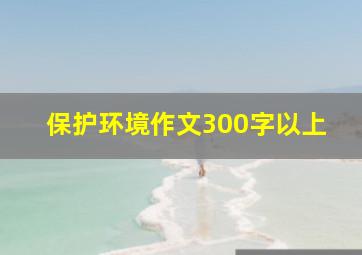 保护环境作文300字以上