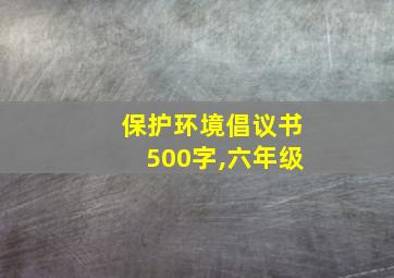 保护环境倡议书500字,六年级