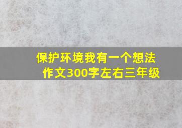 保护环境我有一个想法作文300字左右三年级