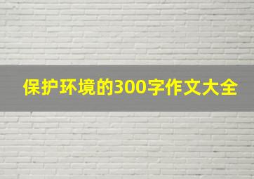 保护环境的300字作文大全