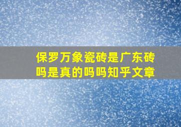 保罗万象瓷砖是广东砖吗是真的吗吗知乎文章