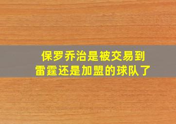 保罗乔治是被交易到雷霆还是加盟的球队了