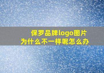 保罗品牌logo图片为什么不一样呢怎么办