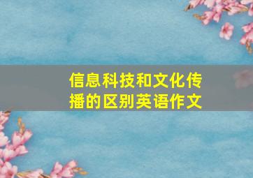 信息科技和文化传播的区别英语作文