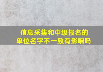 信息采集和中级报名的单位名字不一致有影响吗