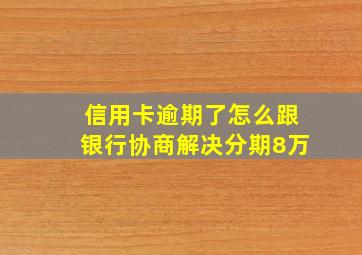 信用卡逾期了怎么跟银行协商解决分期8万