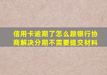 信用卡逾期了怎么跟银行协商解决分期不需要提交材料