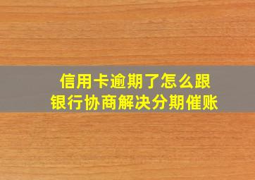 信用卡逾期了怎么跟银行协商解决分期催账