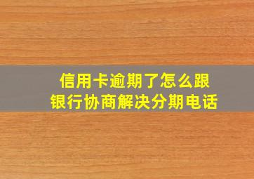 信用卡逾期了怎么跟银行协商解决分期电话