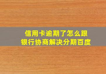 信用卡逾期了怎么跟银行协商解决分期百度