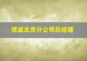 信诚北京分公司总经理