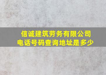 信诚建筑劳务有限公司电话号码查询地址是多少