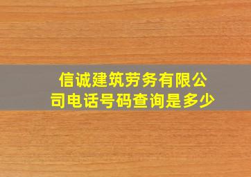 信诚建筑劳务有限公司电话号码查询是多少