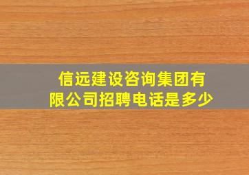 信远建设咨询集团有限公司招聘电话是多少