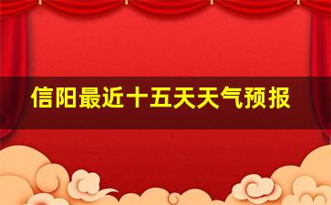 信阳最近十五天天气预报