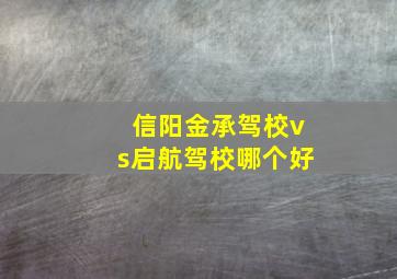 信阳金承驾校vs启航驾校哪个好