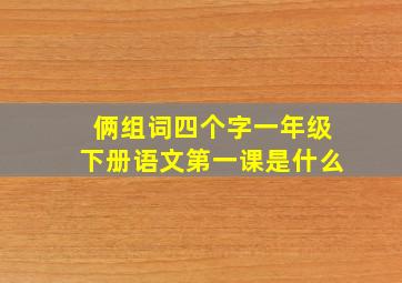 俩组词四个字一年级下册语文第一课是什么